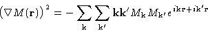 \begin{displaymath}
\bigl(\nabla M(\mathbf{r})\bigr)^2 = -
 \sum_{\mathbf{k}}\su...
 ..._{\mathbf{k}'}e^{i\mathbf{k}\mathbf{r}+i\mathbf{k}'\mathbf{r}} \end{displaymath}