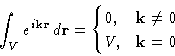 \begin{displaymath}
\int_V e^{i\mathbf{k}\mathbf{r}}\,d\mathbf{r}= 
 \begin{cases}
 0,& \mathbf{k}\ne0\  V,& \mathbf{k}=0
 \end{cases}\end{displaymath}