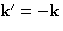 $\mathbf{k}'=-\mathbf{k}$