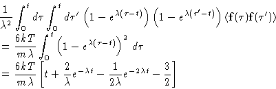 \begin{displaymath}
\begin{split}
 &\frac{1}{\lambda^2}\int_0^t d\tau \int_0^t d...
 ... \frac{1}{2\lambda}e^{-2\lambda t}-\frac32\right]
 \end{split} \end{displaymath}
