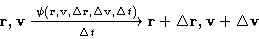 \begin{displaymath}
\mathbf{r},\mathbf{v}\xrightarrow[\Delta
 t]{\psi(\mathbf{r}...
 ...lta t)} \mathbf{r}+\Delta\mathbf{r},\mathbf{v}+\Delta\mathbf{v}\end{displaymath}