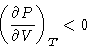 \begin{displaymath}
\left(\frac{\partial P}{\partial V}\right)_T <0\end{displaymath}