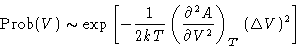 \begin{displaymath}
\Prob(V)\sim\exp\left[ - \frac{1}{2kT}\left(\frac{\partial^2 A}{\partial
 V^2}\right)_{T}\,(\Delta V)^2\right]\end{displaymath}