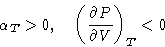 \begin{displaymath}
\alpha_T\gt,\quad \left(\frac{\partial P}{\partial V}\right)_T <0\end{displaymath}