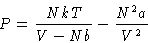 \begin{displaymath}
P = \frac{NkT}{V-Nb} - \frac{N^2a}{V^2}\end{displaymath}