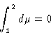 \begin{displaymath}
\int_1^2 d\mu = 0\end{displaymath}