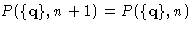 $P(\{\mathbf{q}\},n+1) =
P(\{\mathbf{q}\},n)$