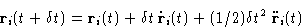 \begin{displaymath}
\mathbf{r}_i(t+\delta t) = \mathbf{r}_i(t) + \delta t \,\dot{\mathbf{r}}_i(t) 
+ (1/2) \delta t^2\, \ddot{\mathbf{r}}_i(t) \end{displaymath}