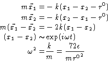 \begin{displaymath}
\begin{aligned}
m \ddot{x_1} =& - k (x_1 - x_2 -r^0) \ m \d...
 ...2 = & \frac{k}{m} = \frac{72 \epsilon}{m{r^0}^2} \end{aligned} \end{displaymath}