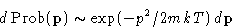 \begin{displaymath}
d\Prob(\mathbf{p})\sim\exp(-p^2/2mkT)\,d\mathbf{p}\end{displaymath}