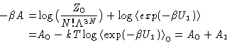 \begin{displaymath}
\begin{aligned}
 -\beta A =& \log \bigl(\frac{Z_0}{N!\Lambda...
 ...langle \exp(-\beta U_1)\right\rangle_0 = A_0 + A_1\end{aligned}\end{displaymath}