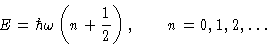 \begin{displaymath}
E = \hbar\omega\left(n+\frac12\right),\qquad n=0,1,2,\dots\end{displaymath}