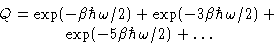 \begin{displaymath}
\begin{gathered}
 Q = \exp(-\beta\hbar\omega/2) + \exp(-3\be...
 ...ega/2) +\  \exp(-5\beta\hbar\omega/2) + \ldots
 \end{gathered}\end{displaymath}