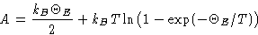 \begin{displaymath}
A = \frac{k_B\Theta_E}{2} + k_BT\ln\bigl(1-\exp(-\Theta_E/T)\bigr)\end{displaymath}