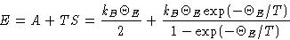 \begin{displaymath}
E=A+TS = \frac{k_B\Theta_E}{2} +
 \frac{k_B\Theta_E\exp(-\Theta_E/T)}{1-\exp(-\Theta_E/T)} \end{displaymath}